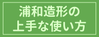 浦和造形の上手な使い方